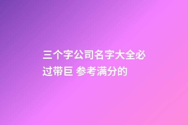 三个字公司名字大全必过带巨 参考满分的-第1张-公司起名-玄机派